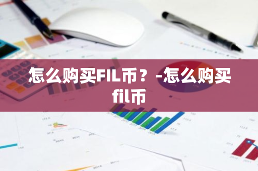 怎么购买FIL币？-怎么购买fil币