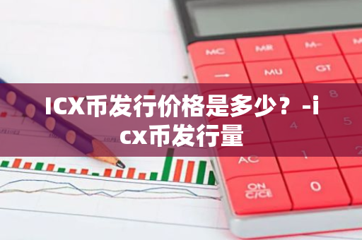 ICX币发行价格是多少？-icx币发行量