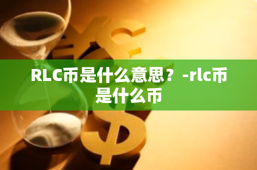 RLC币是什么意思？-rlc币是什么币
