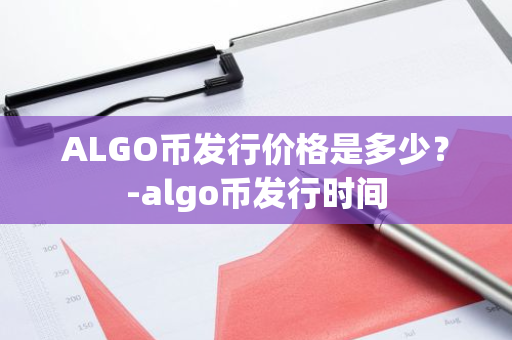 ALGO币发行价格是多少？-algo币发行时间