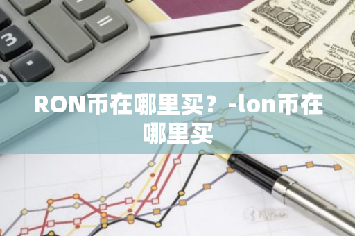 RON币在哪里买？-lon币在哪里买