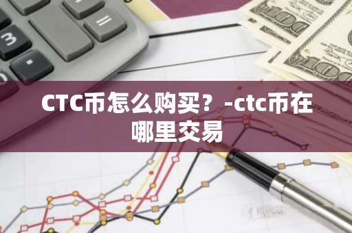 CTC币怎么购买？-ctc币在哪里交易