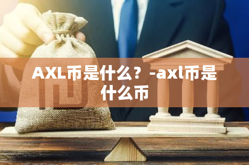 AXL币是什么？-axl币是什么币