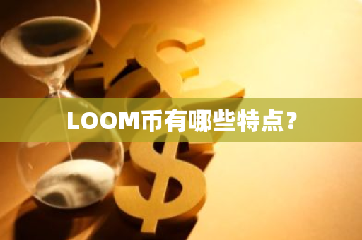 LOOM币有哪些特点？
