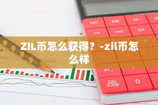 ZIL币怎么获得？-zil币怎么样