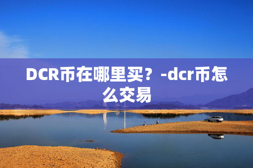 DCR币在哪里买？-dcr币怎么交易