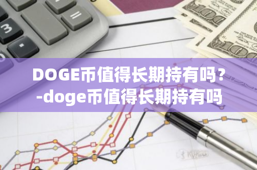 DOGE币值得长期持有吗？-doge币值得长期持有吗