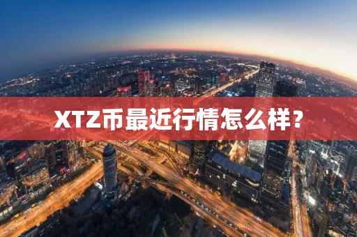 XTZ币最近行情怎么样？