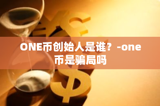 ONE币创始人是谁？-one币是骗局吗