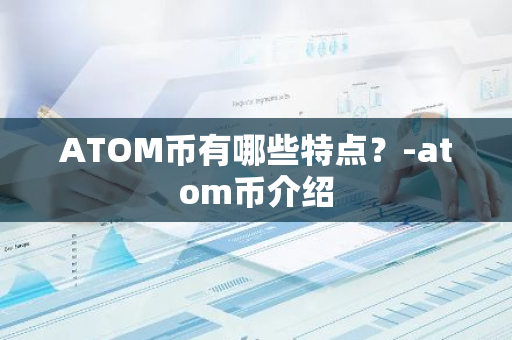 ATOM币有哪些特点？-atom币介绍