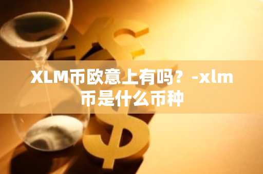 XLM币欧意上有吗？-xlm币是什么币种