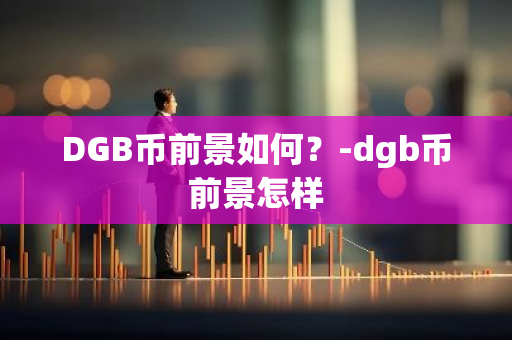 DGB币前景如何？-dgb币前景怎样