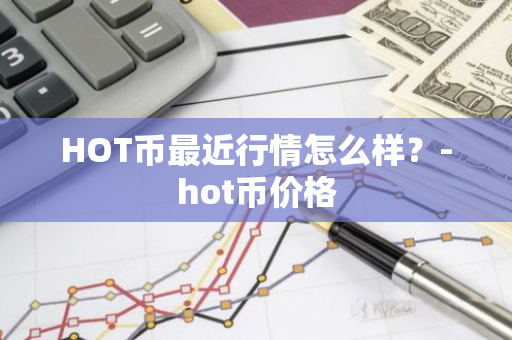 HOT币最近行情怎么样？-hot币价格