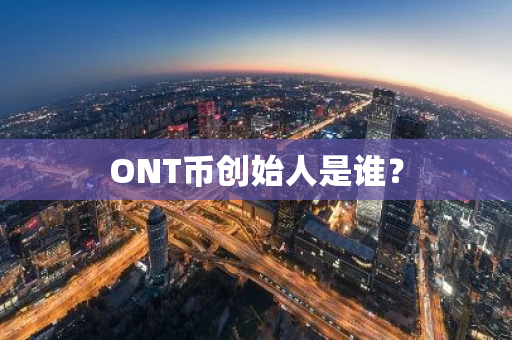 ONT币创始人是谁？