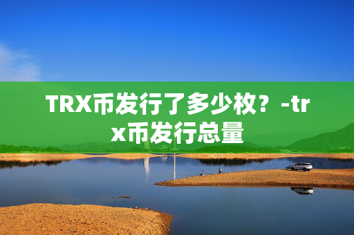 TRX币发行了多少枚？-trx币发行总量
