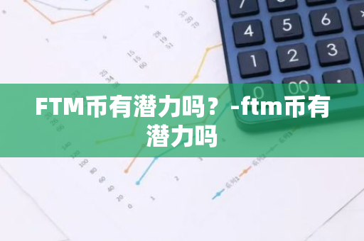 FTM币有潜力吗？-ftm币有潜力吗