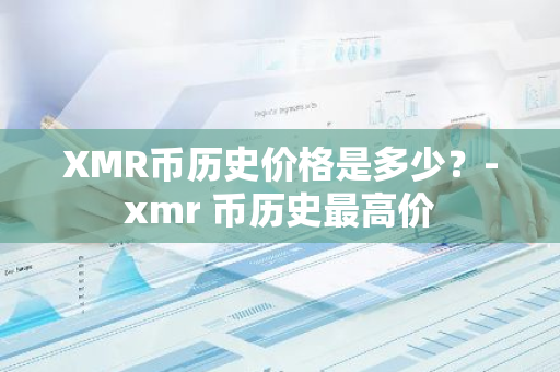XMR币历史价格是多少？-xmr 币历史最高价