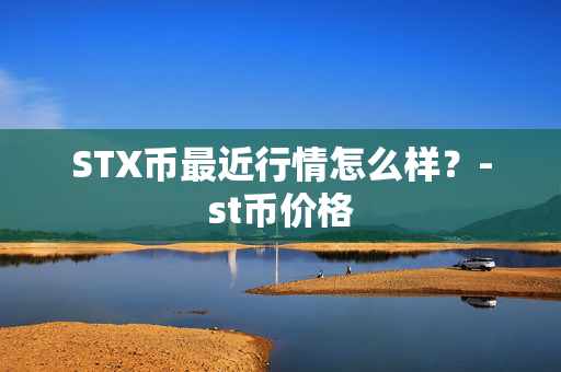 STX币最近行情怎么样？-st币价格