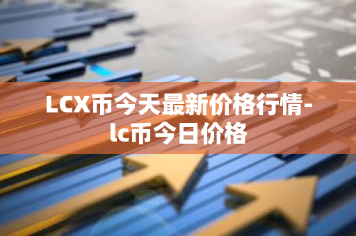 LCX币今天最新价格行情-lc币今日价格