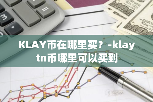 KLAY币在哪里买？-klaytn币哪里可以买到