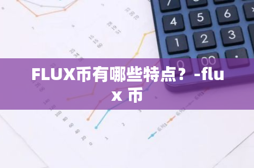 FLUX币有哪些特点？-flux 币