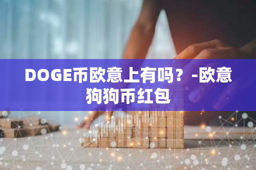 DOGE币欧意上有吗？-欧意狗狗币红包