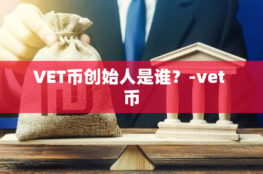 VET币创始人是谁？-vet 币