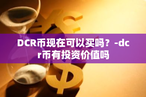 DCR币现在可以买吗？-dcr币有投资价值吗