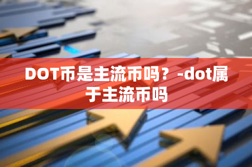 DOT币是主流币吗？-dot属于主流币吗
