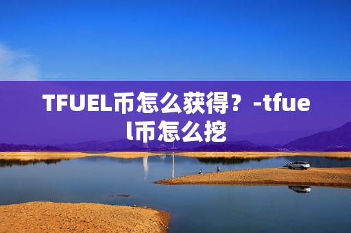 TFUEL币怎么获得？-tfuel币怎么挖