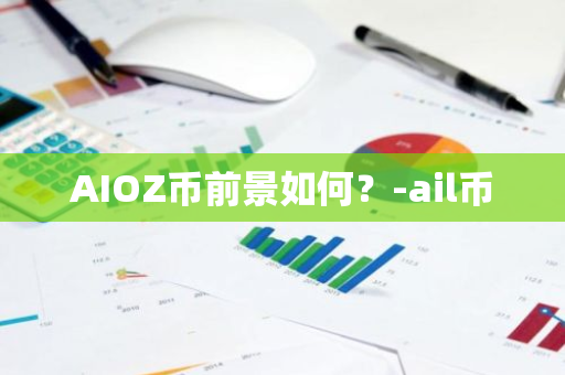 AIOZ币前景如何？-ail币