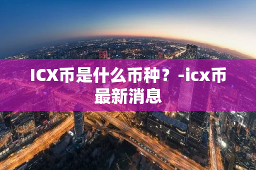ICX币是什么币种？-icx币最新消息