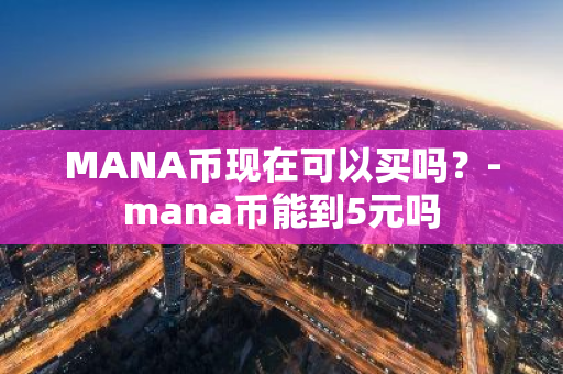 MANA币现在可以买吗？-mana币能到5元吗