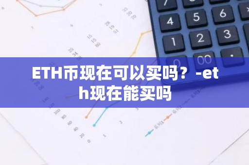 ETH币现在可以买吗？-eth现在能买吗