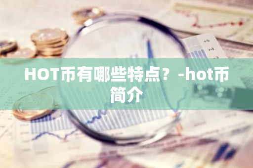 HOT币有哪些特点？-hot币简介