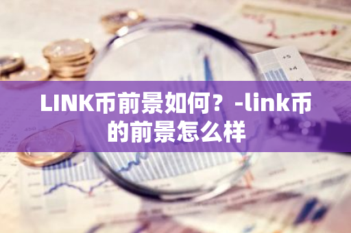 LINK币前景如何？-link币的前景怎么样