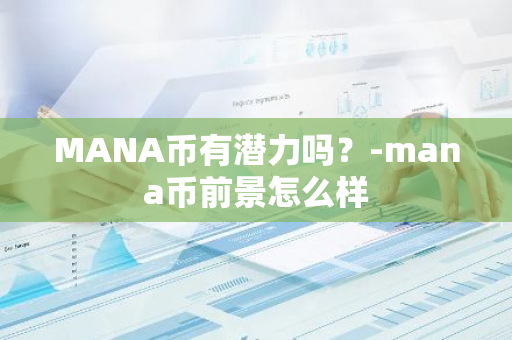 MANA币有潜力吗？-mana币前景怎么样