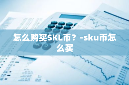 怎么购买SKL币？-sku币怎么买
