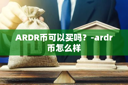 ARDR币可以买吗？-ardr币怎么样