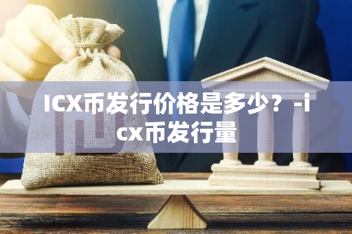 ICX币发行价格是多少？-icx币发行量