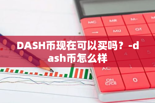 DASH币现在可以买吗？-dash币怎么样