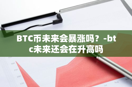 BTC币未来会暴涨吗？-btc未来还会在升高吗