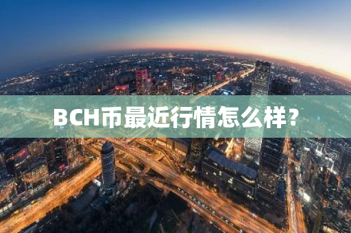 BCH币最近行情怎么样？