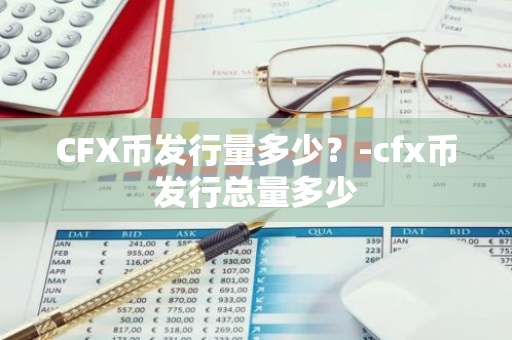CFX币发行量多少？-cfx币发行总量多少
