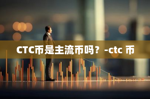 CTC币是主流币吗？-ctc 币