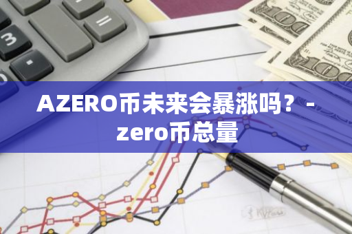 AZERO币未来会暴涨吗？-zero币总量