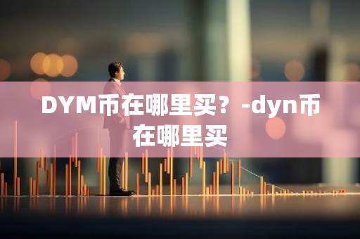 DYM币在哪里买？-dyn币在哪里买