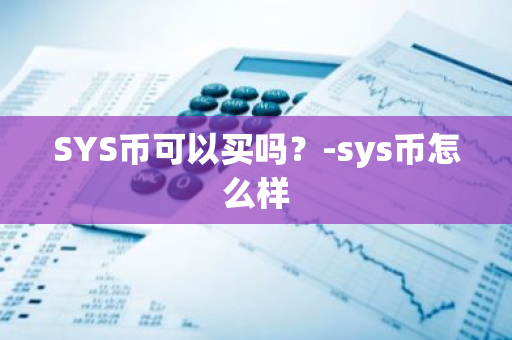 SYS币可以买吗？-sys币怎么样