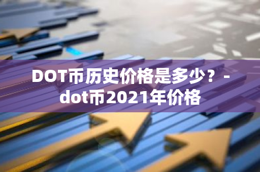 DOT币历史价格是多少？-dot币2021年价格
