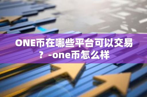 ONE币在哪些平台可以交易？-one币怎么样